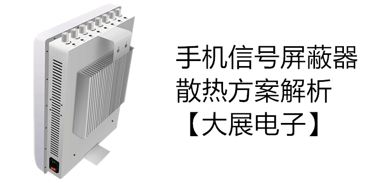 手機信號屏蔽器的散熱方案解析【大展電子】