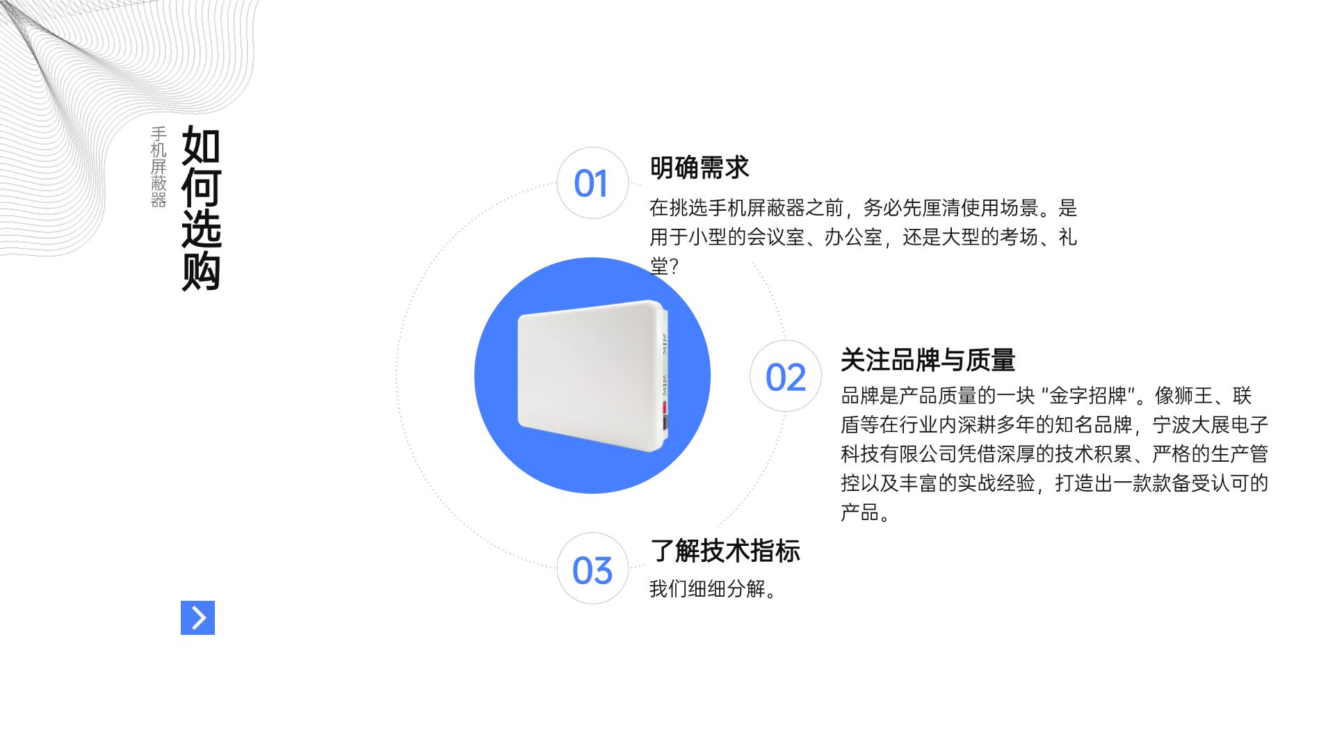 （一）明確需求
在挑選手機屏蔽器之前，務必先厘清使用場景。是用于小型的會議室、辦公室，還是大型的考場、禮堂？若是小型空間，一般的低功率屏蔽器或許就能滿足需求，既能有效屏蔽信號，又不會造成資源浪費；而像大型展覽館、體育場館這類開闊且人員眾多的場所，就非得大功率的屏蔽器出馬不可，才能確保全方位無死角的屏蔽效果。再者，要考慮屏蔽的信號類型，如今 2G、3G、4G、5G 網絡并存，還有 Wi-Fi、藍牙等無線信號，依據實際情況，判斷是否需要屏蔽全部或部分頻段，做到有的放矢，精準選購。
（二）關注品牌與質量
品牌是產品質量的一塊 “金字招牌”。像獅王、聯盾等在行業內深耕多年的知名品牌，憑借深厚的技術積累、嚴格的生產管控以及豐富的實戰經驗，打造出一款款備受認可的產品。選擇這類品牌，就等于給產品質量上了一道 “保險栓”。同時，查看產品是否具備國家電子產品檢測報告、ISO9001 質量管理體系認證等資質，也是衡量質量優劣的關鍵標尺，確保購買到的屏蔽器合規可靠，使用起來無后顧之憂。